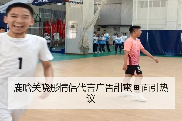 鹿晗关晓彤情侣代言广告甜蜜画面引热议